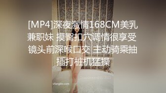 [MP4]深夜激情168CM美乳兼职妹 摸臀扣穴调情很享受 镜头前深喉口交 主动骑乘抽插打桩机猛操