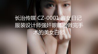 长治传媒 CZ-0001 盲女日记 服装设计师强奸眼睛刚做完手术的美女白领