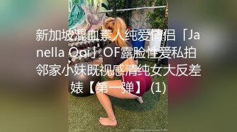 新加坡混血素人纯爱情侣「Janella Ooi」OF露脸性爱私拍 邻家小妹既视感清纯女大反差婊【第一弹】 (1)