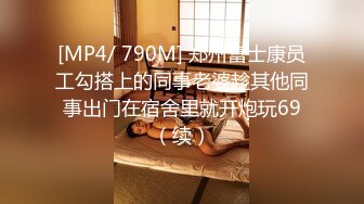 [MP4/ 790M] 郑州富士康员工勾搭上的同事老婆趁其他同事出门在宿舍里就开炮玩69（续）