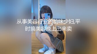 从事美容行业的韵味少妇,平时搞美容晚上出来卖