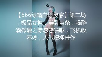 【666绿帽白嫖良家】第二场，极品女神，美乳苗条，喝醉酒微醺之际忽悠啪啪，飞机收不停，人气爆棚佳作