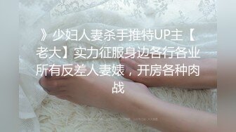 》少妇人妻杀手推特UP主【老大】实力征服身边各行各业所有反差人妻婊，开房各种肉战