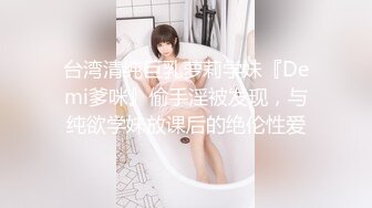 台湾清纯巨乳萝莉学妹『Demi爹咪』偷手淫被发现，与纯欲学妹放课后的绝伦性爱