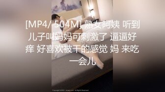 [MP4/ 504M] 熟女阿姨 听到儿子叫妈妈可刺激了 逼逼好痒 好喜欢被干的感觉 妈 来吃一会儿