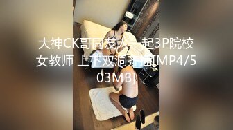 大神CK哥同友人一起3P院校女教师 上下双洞齐插[MP4/503MB]