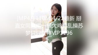 [MP4/1110M]4/22最新 掰直女同只需一根大鸡鸡乱操苏梦只只女神VIP1196