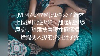 [MP4/ 247M]91李公子新秀上位操长腿少妇，翘起屁股舔屌交，骑乘扶着腰抽插猛操，抬腿侧入操的少妇肚子疼