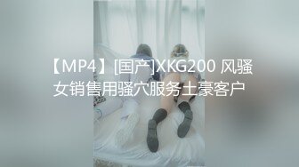 【MP4】[国产]XKG200 风骚女销售用骚穴服务土豪客户