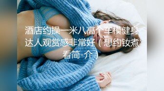 酒店约操一米八高个车模健身达人观赏感非常好（想约钕煮看简-介）