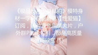 《极品反差淫妻私拍》模特身材一字马极品娇妻【性爱猫】订阅，各种黄色剧情大片，户外群P乱伦勾引，都是高质量值得欣赏 (5)