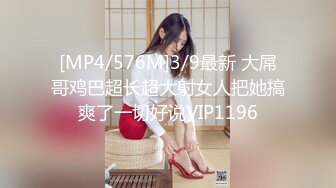 [MP4/576M]3/9最新 大屌哥鸡巴超长超大射女人把她搞爽了一切好说VIP1196