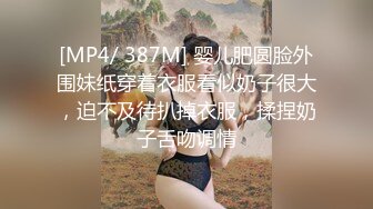 [MP4/ 387M] 婴儿肥圆脸外围妹纸穿着衣服看似奶子很大，迫不及待扒掉衣服，揉捏奶子舌吻调情