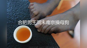 合肥男王周末南京操母狗