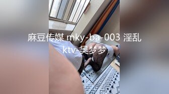 麻豆传媒 mky-ba-003 淫乱ktv-吴梦梦