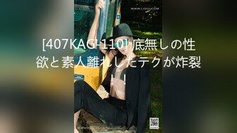 [407KAG-110] 底無しの性欲と素人離れしたテクが炸裂！！