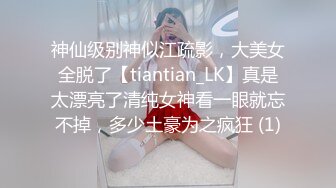 神仙级别神似江疏影，大美女全脱了【tiantian_LK】真是太漂亮了清纯女神看一眼就忘不掉，多少土豪为之疯狂 (1)