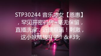 STP30244 音乐才女【恩惠】，罕见开密码房~毫无保留，直播洗澡，近景抠逼！刺激，这小妖精放开了！&#39;