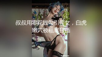 叔叔用零花钱勾引侄女，白虎嫩穴被粗屌狂插