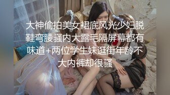 大神偷拍美女裙底风光少妇脱鞋弯腰骚内大露毛隔屏幕都有味道+两位学生妹逛街年龄不大内裤却很骚