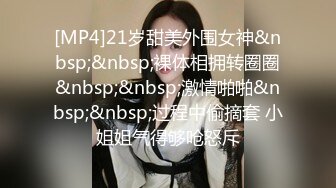 [MP4]21岁甜美外围女神&nbsp;&nbsp;裸体相拥转圈圈&nbsp;&nbsp;激情啪啪&nbsp;&nbsp;过程中偷摘套 小姐姐气得够呛怒斥