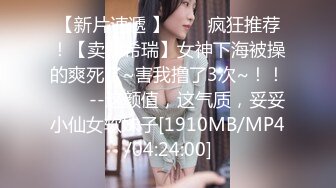 【新片速遞 】✨✨✨疯狂推荐！【卖萌希瑞】女神下海被操的爽死了~害我撸了3次~！！✨✨✨--这颜值，这气质，妥妥小仙女软妹子[1910MB/MP4/04:24:00]