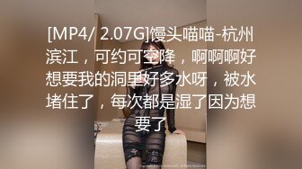 [MP4/ 2.07G]馒头喵喵-杭州滨江，可约可空降，啊啊啊好想要我的洞里好多水呀，被水堵住了，每次都是湿了因为想要了