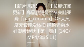 【新片速遞】 　✨【长期订阅更新】高品质肥臀丝袜美腿亚裔「papaxmama」OF大尺度无套纯爱私拍 绝顶骑乘水娃潮喷地狱【第一弹】[14G/MP4/8:35:11]