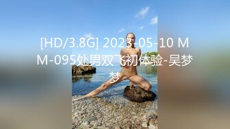 [HD/3.8G] 2023-05-10 MM-095处男双飞初体验-吴梦梦