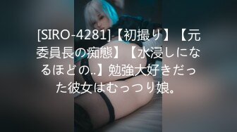 [SIRO-4281]【初撮り】【元委員長の痴態】【水浸しになるほどの..】勉強大好きだった彼女はむっつり娘。