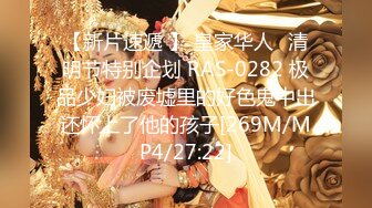 【新片速遞 】 皇家华人⭐清明节特别企划 RAS-0282 极品少妇被废墟里的好色鬼中出还怀上了他的孩子[269M/MP4/27:22]