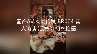 国产AV 肉肉传媒 RR004 素人访谈 活泼OL初次拍摄