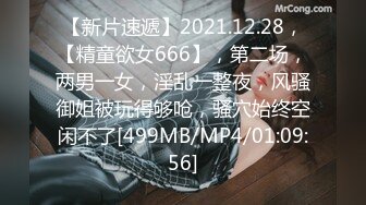 【新片速遞】2021.12.28，【精童欲女666】，第二场，两男一女，淫乱一整夜，风骚御姐被玩得够呛，骚穴始终空闲不了[499MB/MP4/01:09:56]