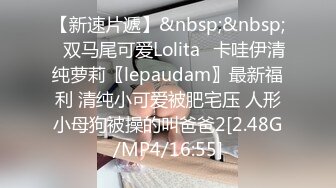 【新速片遞】&nbsp;&nbsp;✅双马尾可爱Lolita✅卡哇伊清纯萝莉〖lepaudam〗最新福利 清纯小可爱被肥宅压 人形小母狗被操的叫爸爸2[2.48G/MP4/16:55]