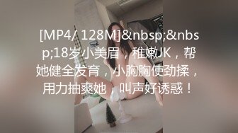 [MP4/ 128M]&nbsp;&nbsp;18岁小美眉，稚嫩JK，帮她健全发育，小胸胸使劲揉，用力抽爽她，叫声好诱惑！