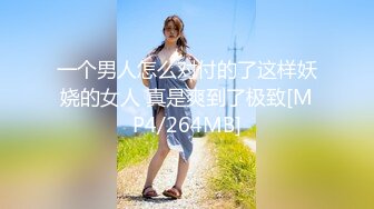 一个男人怎么对付的了这样妖娆的女人 真是爽到了极致[MP4/264MB]