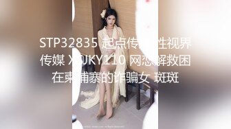 STP32835 起点传媒 性视界传媒 XSJKY110 网恋解救困在柬埔寨的诈骗女 斑斑