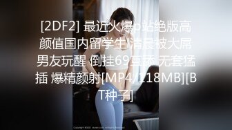 [2DF2] 最近火爆p站绝版高颜值国内留学生l清晨被大屌男友玩醒 倒挂69互舔 无套猛插 爆精颜射[MP4/118MB][BT种子]