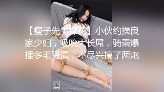 【瘦子先生探花】小伙约操良家少妇，吸吮大长屌，骑乘爆插多毛骚逼，不尽兴搞了两炮