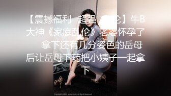 【震撼福利✿超强✿乱伦】牛B大神《家庭乱伦》老婆怀孕了❤️拿下还有几分姿色的岳母后让岳母下药把小姨子一起拿下