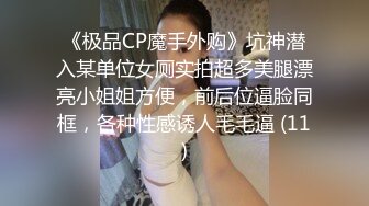 《极品CP魔手外购》坑神潜入某单位女厕实拍超多美腿漂亮小姐姐方便，前后位逼脸同框，各种性感诱人毛毛逼 (11)