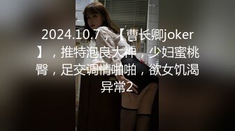 2024.10.7，【曹长卿joker】，推特泡良大神，少妇蜜桃臀，足交调情啪啪，欲女饥渴异常2