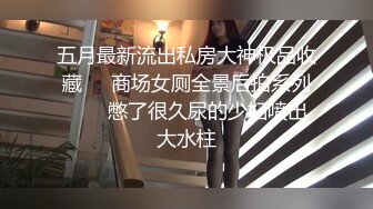 五月最新流出私房大神极品收藏❤️商场女厕全景后拍系列❤️✿憋了很久尿的少妇喷出大水柱