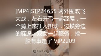 [MP4]STP24655 两外围双飞大战，左右开弓一起舔屌，一个骑上来插入扭动，边摸旁边的骚逼，双女一起服务，搞一般有事走了 VIP2209