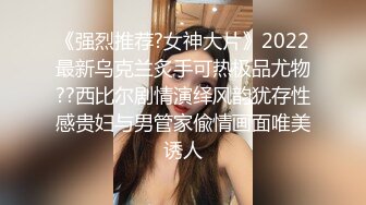 《强烈推荐?女神大片》2022最新乌克兰炙手可热极品尤物??西比尔剧情演绎风韵犹存性感贵妇与男管家偸情画面唯美诱人