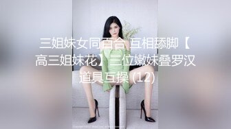 三姐妹女同百合 互相舔脚【高三姐妹花】三位嫩妹叠罗汉 道具互操 (12)