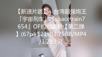 【新速片遞】 ✨台湾超强炮王「宇宙列车」「spacetrain7654」OF约炮实录【第二弹】(67p+121v)[3.75GB/MP4/1:25:19]