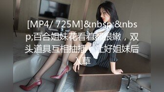 [MP4/ 725M]&nbsp;&nbsp;百合姐妹花看着都很嫩，双头道具互相抽插，让好姐妹后入草