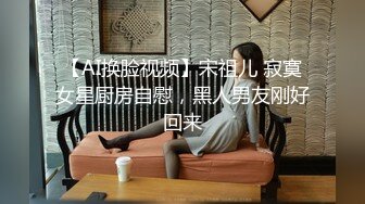 【AI换脸视频】宋祖儿 寂寞女星厨房自慰，黑人男友刚好回来