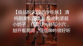 【极品粉穴00后学生妹】 清纯甜美校花级 ，脱光光坚挺小奶子，打着灯光特写小穴，掰开看洞洞，低低呻吟很好听